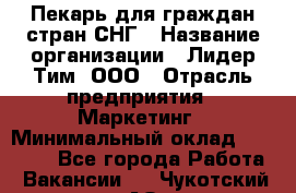 Пекарь для граждан стран СНГ › Название организации ­ Лидер Тим, ООО › Отрасль предприятия ­ Маркетинг › Минимальный оклад ­ 28 200 - Все города Работа » Вакансии   . Чукотский АО